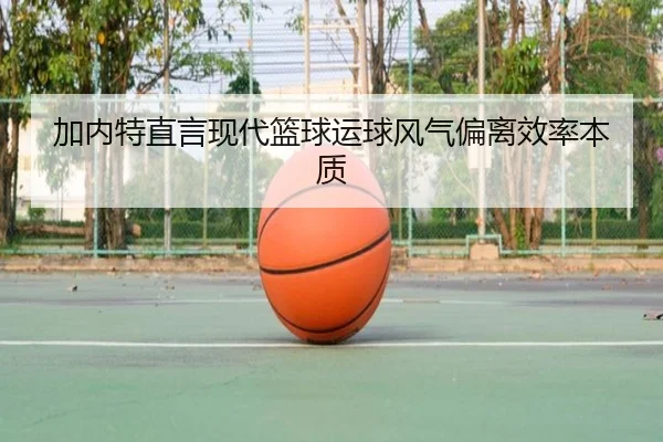 加内特直言现代篮球运球风气偏离效率本质